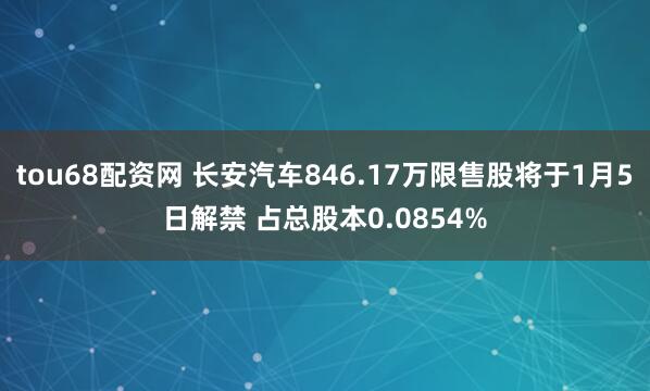 tou68配资网 长安汽车846.17万限售股将于1月5日解禁 占总股本0.0854%
