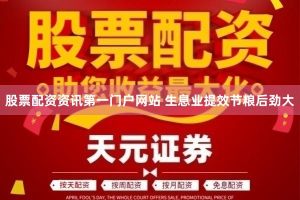 股票配资资讯第一门户网站 生息业提效节粮后劲大
