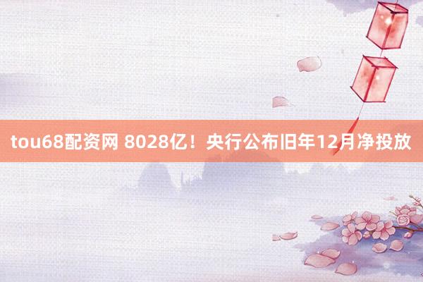 tou68配资网 8028亿！央行公布旧年12月净投放