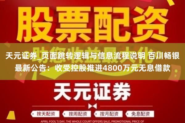 天元证券_页面跳转逻辑与信息流程说明 百川畅银最新公告：收受控股推进4800万元无息借款