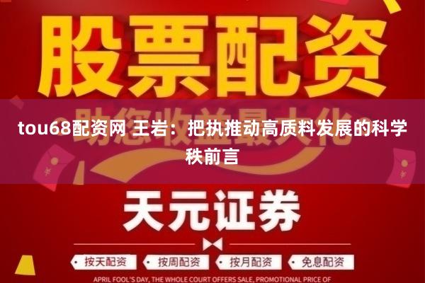 tou68配资网 王岩：把执推动高质料发展的科学秩前言