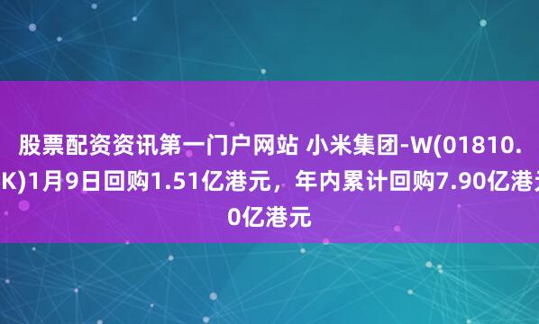 股票配资资讯第一门户网站 小米集团-W(01810.HK)1月9日回购1.51亿港元，年内累计回购7.90亿港元
